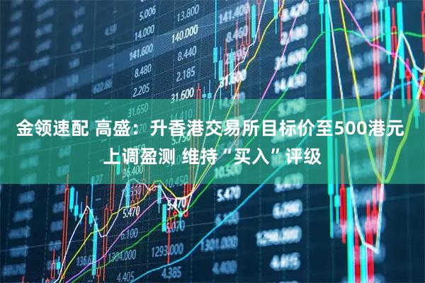 金领速配 高盛：升香港交易所目标价至500港元 上调盈测 维持“买入”评级