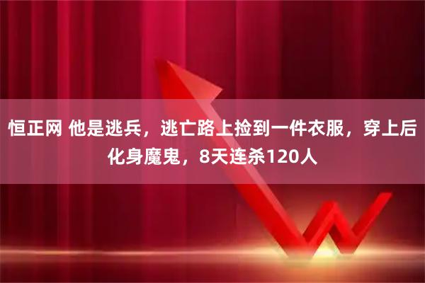 恒正网 他是逃兵，逃亡路上捡到一件衣服，穿上后化身魔鬼，8天连杀120人